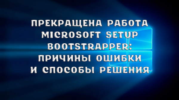 Прекращена работа Microsoft Setup Bootstrapper: причины возникновения ошибки и способы решения проблемы