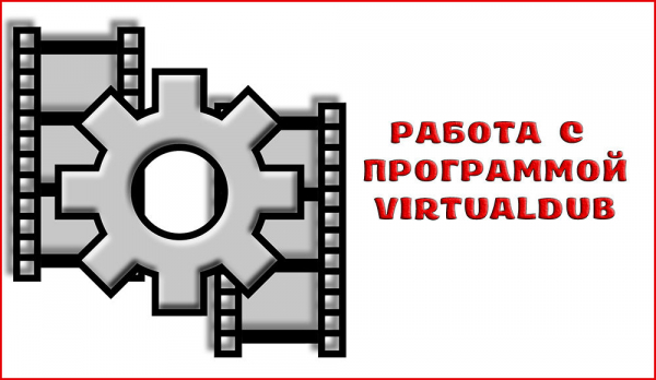 Программа VirtualDub как мощный инструмент для захвата, монтажа и редактирования видео